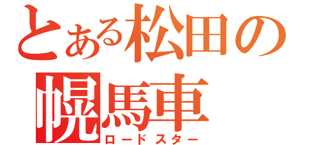 とある松田の幌馬車（ロードスター）