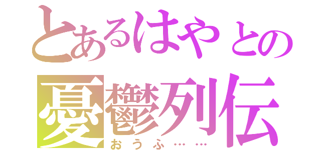 とあるはやとの憂鬱列伝（おうふ……）