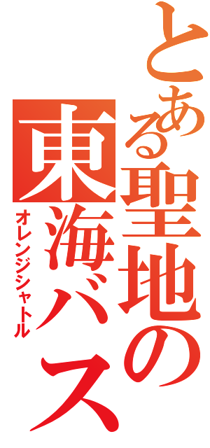 とある聖地の東海バス（オレンジシャトル）