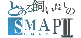 とある飼い殺しのＳＭＡＰⅡ（ＳＭＡＰ）