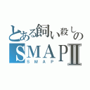 とある飼い殺しのＳＭＡＰⅡ（ＳＭＡＰ）