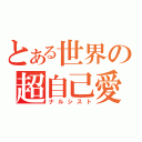 とある世界の超自己愛（ナルシスト）