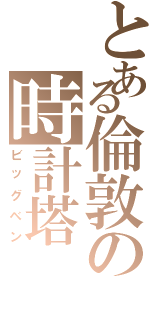 とある倫敦の時計塔（ビッグベン）