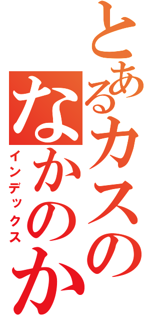 とあるカスのなかのかす（インデックス）