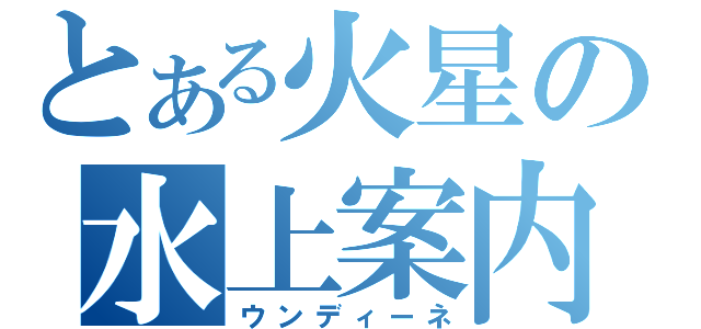 とある火星の水上案内（ウンディーネ）