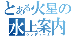 とある火星の水上案内（ウンディーネ）