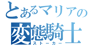 とあるマリアの変態騎士（ストーカー）