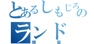 とあるしもじろうのランド（閉園）