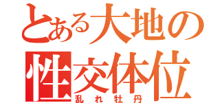 とある大地の性交体位（乱れ牡丹）