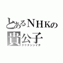 とあるＮＨＫの貴公子（タケタシンイチ）