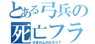 とある弓兵の死亡フラグ（かまわんのだろう？）