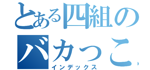 とある四組のバカっこいい（インデックス）