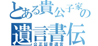 とある貴公子家の遺言書伝説（公正証書遺言）