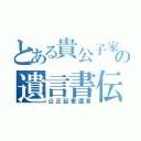 とある貴公子家の遺言書伝説（公正証書遺言）