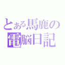 とある馬鹿の電脳日記（）