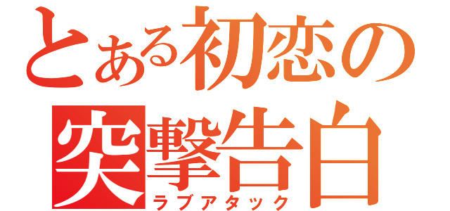 とある初恋の突撃告白（ラブアタック）