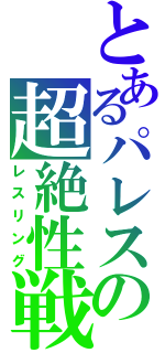 とあるパレスの超絶性戦（レスリング）