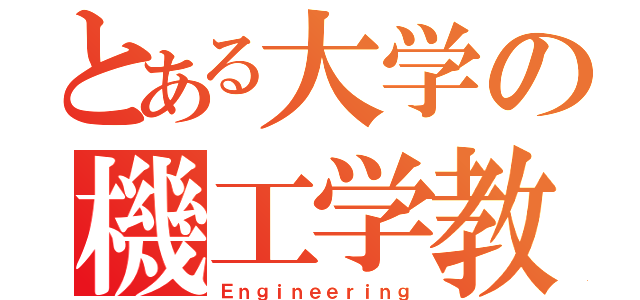 とある大学の機工学教授（Ｅｎｇｉｎｅｅｒｉｎｇ）