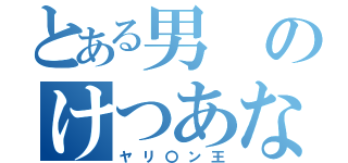 とある男のけつあな確定（ヤリ〇ン王）