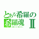 とある希羅の希羅魂Ⅱ（★面倒くさがり屋ＣＡＳ☆）