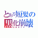 とある短髪の黒化崩壊（大好きです）