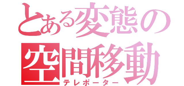 とある変態の空間移動（テレポーター）