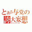 とある与党の誇大妄想（マニュフェスト）