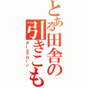 とある田舎の引きこもり（ホームアローン）