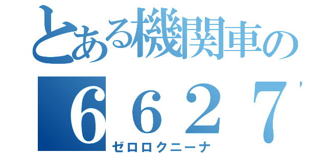 とある機関車の６６２７（ゼロロクニーナ）