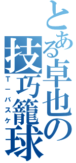 とある卓也の技巧籠球（Ｔ－バスケ）