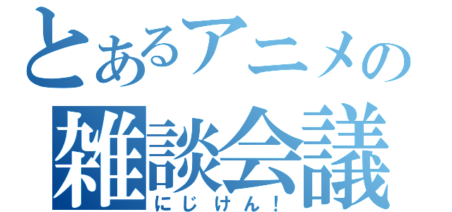 とあるアニメの雑談会議（にじけん！）