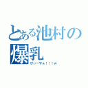 とある池村の爆乳（ぴぃーやぁ！！！ｗ）