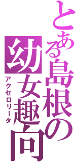 とある島根の幼女趣向Ｓ'（アクセロリータ）