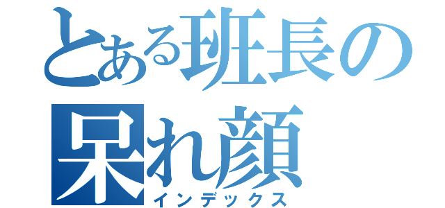 とある班長の呆れ顔（インデックス）