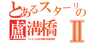 とあるスターリンの盧溝橋Ⅱ（ソビエト社会主義共和国連邦）