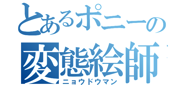 とあるポニーの変態絵師（ニョウドウマン）