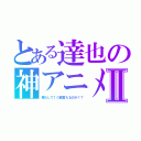 とある達也の神アニメⅡ（果たして１０回言えるのか！？）