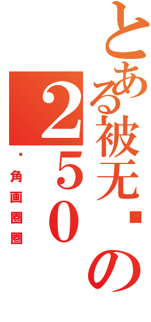 とある被无视の２５０（墙角画圈圈）