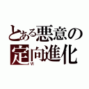 とある悪意の定向進化（Ⅵ）