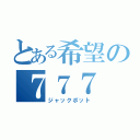 とある希望の７７７（ジャックポット）