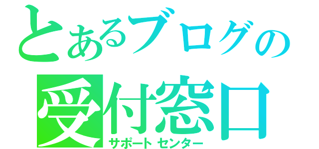 とあるブログの受付窓口（サポートセンター）