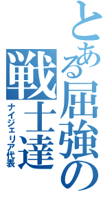 とある屈強の戦士達（ナイジェリア代表）