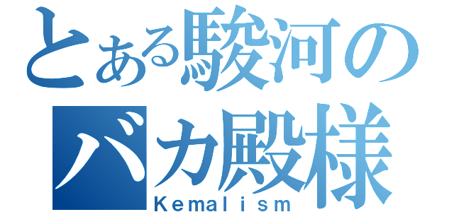 とある駿河のバカ殿様（Ｋｅｍａｌｉｓｍ）