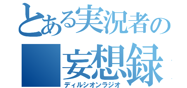 とある実況者の 妄想録（ディルシオンラジオ）