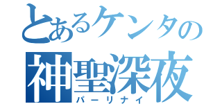 とあるケンタの神聖深夜（パーリナイ）