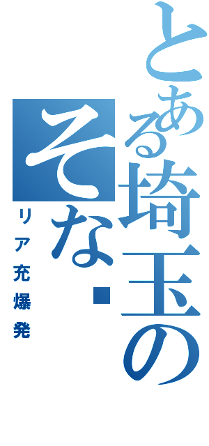 とある埼玉のそな♡（リア充爆発）