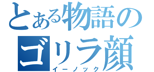 とある物語のゴリラ顔（イーノック）