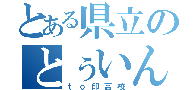 とある県立のとぅいんｔｏ印高校（ｔｏ印高校）