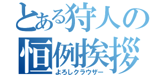 とある狩人の恒例挨拶（よろしクラウザー）