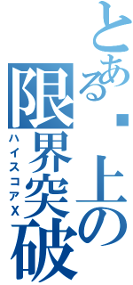 とある晚上の限界突破（ハイスコアⅩ）